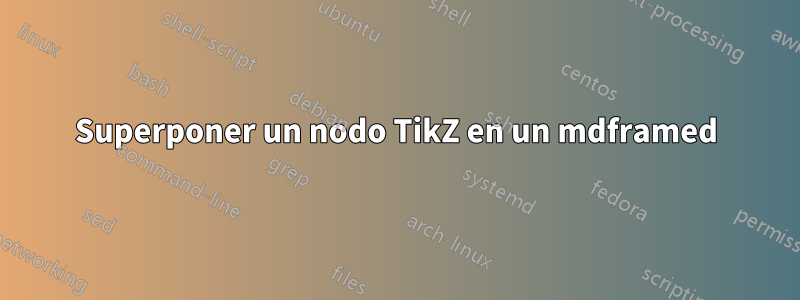 Superponer un nodo TikZ en un mdframed