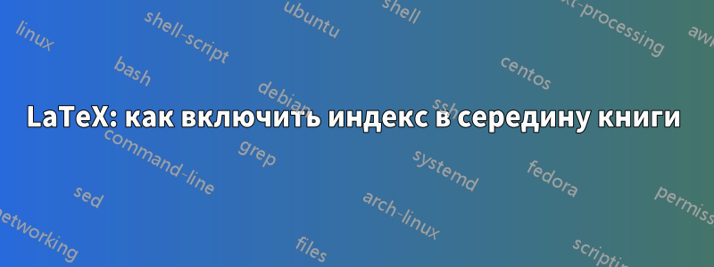 LaTeX: как включить индекс в середину книги