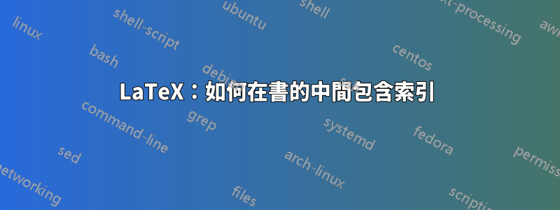 LaTeX：如何在書的中間包含索引