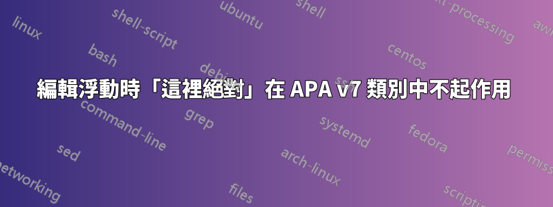 編輯浮動時「這裡絕對」在 APA v7 類別中不起作用