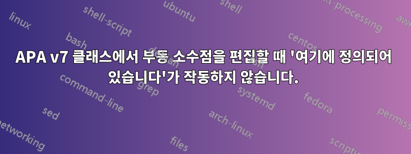 APA v7 클래스에서 부동 소수점을 편집할 때 '여기에 정의되어 있습니다'가 작동하지 않습니다.