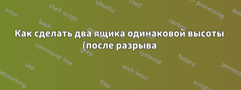 Как сделать два ящика одинаковой высоты (после разрыва)...?
