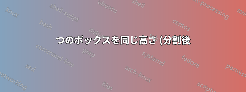 2 つのボックスを同じ高さ (分割後) にするにはどうすればよいでしょうか?
