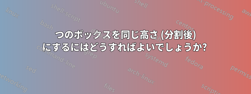 2 つのボックスを同じ高さ (分割後) にするにはどうすればよいでしょうか?