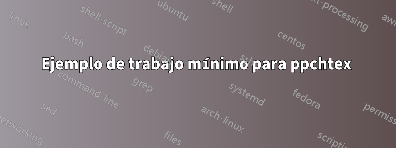 Ejemplo de trabajo mínimo para ppchtex