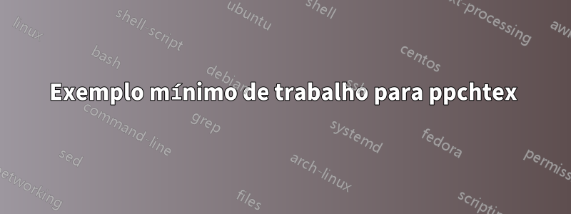 Exemplo mínimo de trabalho para ppchtex