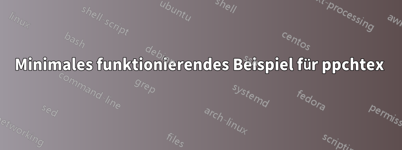 Minimales funktionierendes Beispiel für ppchtex