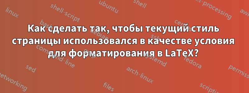 Как сделать так, чтобы текущий стиль страницы использовался в качестве условия для форматирования в LaTeX?