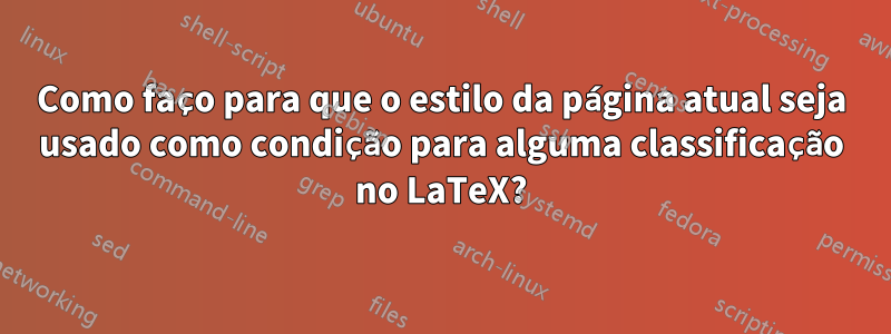 Como faço para que o estilo da página atual seja usado como condição para alguma classificação no LaTeX?