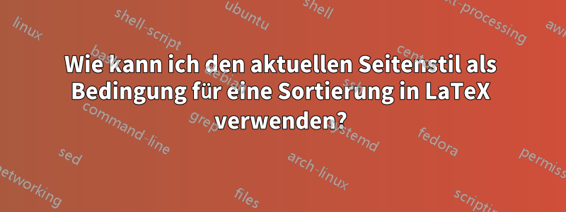 Wie kann ich den aktuellen Seitenstil als Bedingung für eine Sortierung in LaTeX verwenden?