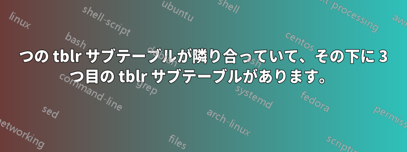 2 つの tblr サブテーブルが隣り合っていて、その下に 3 つ目の tblr サブテーブルがあります。