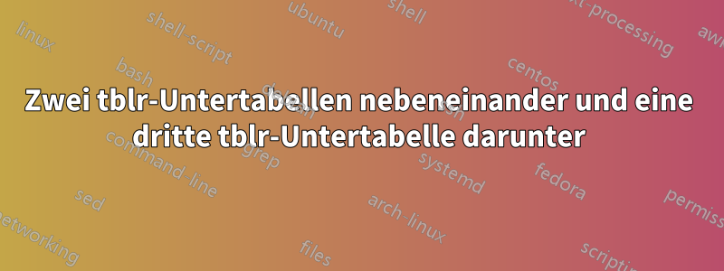 Zwei tblr-Untertabellen nebeneinander und eine dritte tblr-Untertabelle darunter