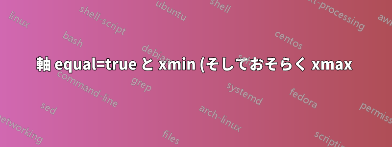 軸 equal=true と xmin (そしておそらく xmax) 間の相互作用
