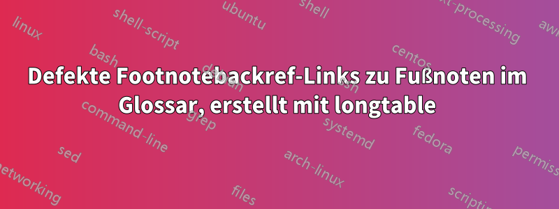 Defekte Footnotebackref-Links zu Fußnoten im Glossar, erstellt mit longtable