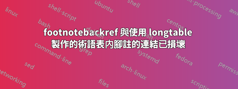 footnotebackref 與使用 longtable 製作的術語表內腳註的連結已損壞