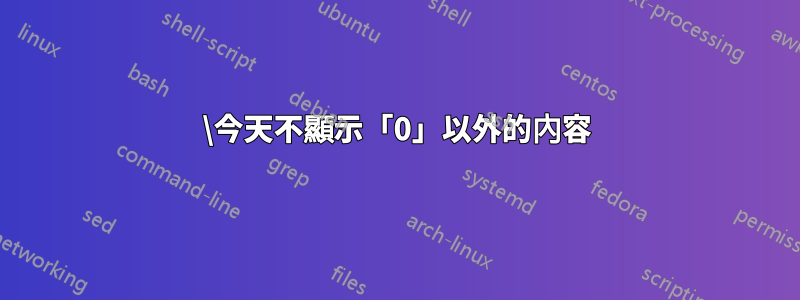 \今天不顯示「0」以外的內容