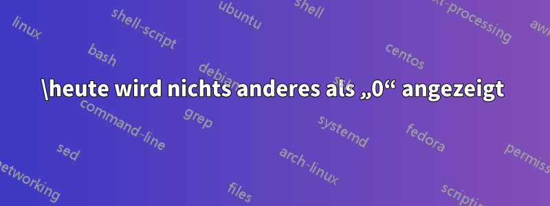 \heute wird nichts anderes als „0“ angezeigt