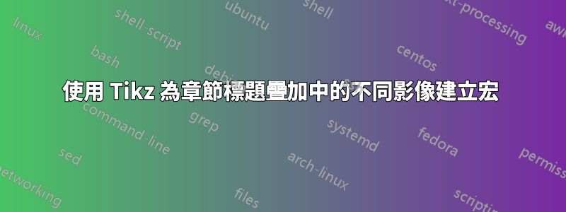 使用 Tikz 為章節標題疊加中的不同影像建立宏