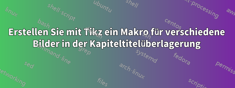 Erstellen Sie mit Tikz ein Makro für verschiedene Bilder in der Kapiteltitelüberlagerung