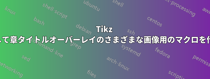 Tikz を使用して章タイトルオーバーレイのさまざまな画像用のマクロを作成する