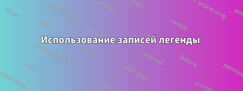 Использование записей легенды
