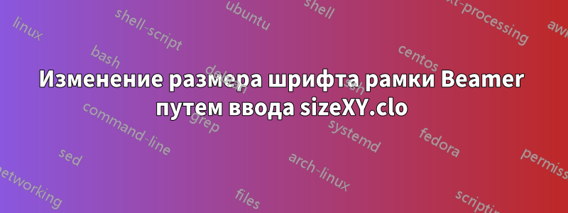 Изменение размера шрифта рамки Beamer путем ввода sizeXY.clo
