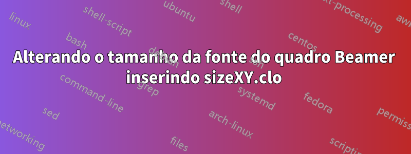 Alterando o tamanho da fonte do quadro Beamer inserindo sizeXY.clo