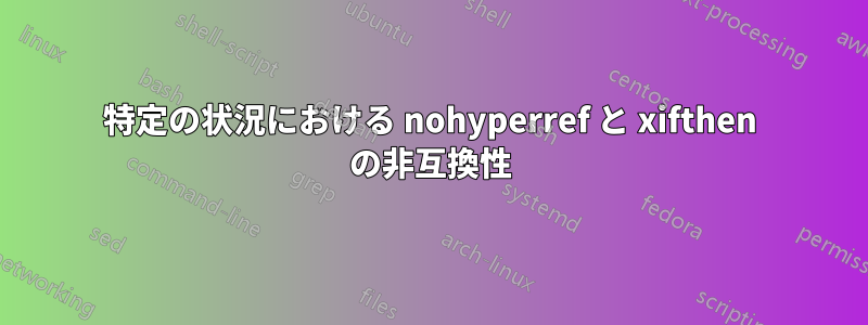 特定の状況における nohyperref と xifthen の非互換性