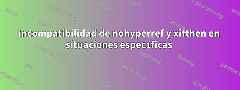 incompatibilidad de nohyperref y xifthen en situaciones específicas