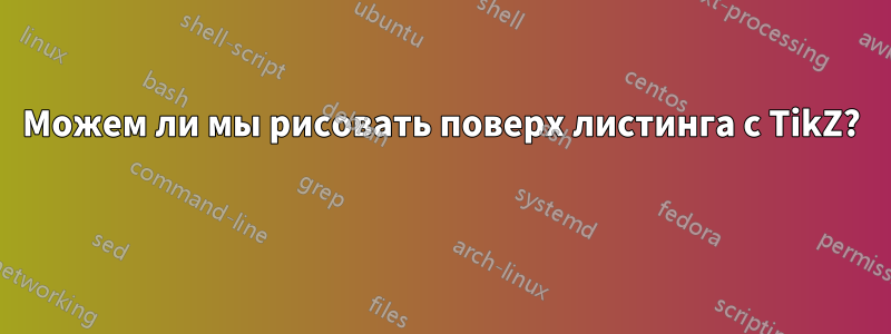 Можем ли мы рисовать поверх листинга с TikZ? 
