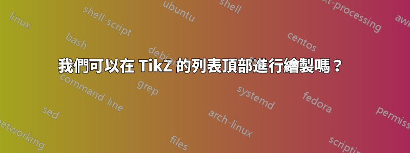 我們可以在 TikZ 的列表頂部進行繪製嗎？ 