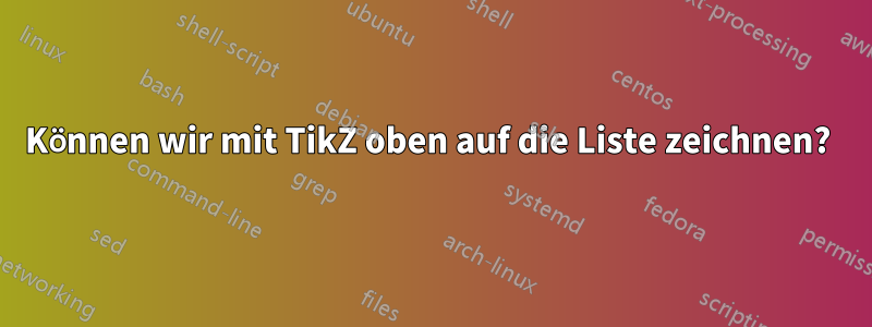 Können wir mit TikZ oben auf die Liste zeichnen? 