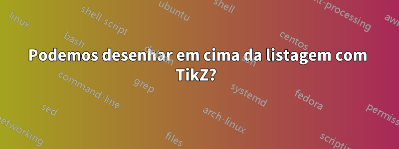 Podemos desenhar em cima da listagem com TikZ? 
