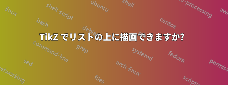 TikZ でリストの上に描画できますか? 