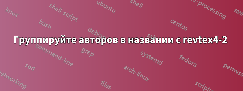 Группируйте авторов в названии с revtex4-2