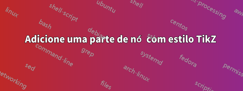 Adicione uma parte de nó com estilo TikZ