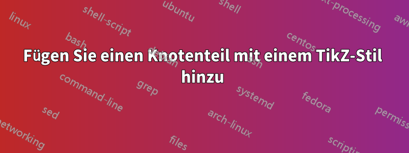 Fügen Sie einen Knotenteil mit einem TikZ-Stil hinzu