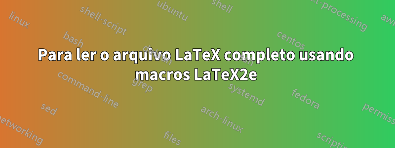 Para ler o arquivo LaTeX completo usando macros LaTeX2e
