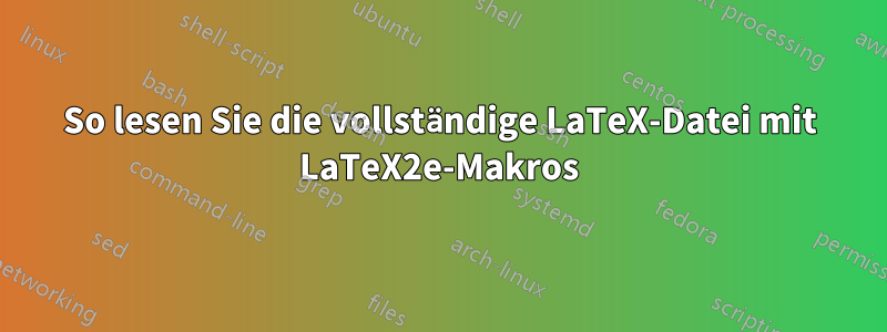 So lesen Sie die vollständige LaTeX-Datei mit LaTeX2e-Makros
