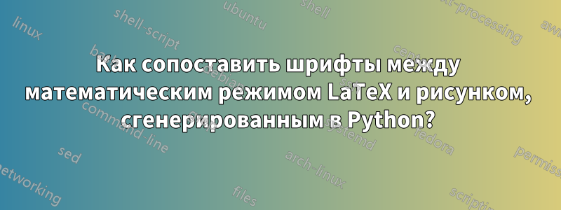 Как сопоставить шрифты между математическим режимом LaTeX и рисунком, сгенерированным в Python?