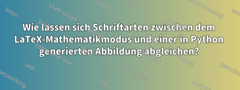 Wie lassen sich Schriftarten zwischen dem LaTeX-Mathematikmodus und einer in Python generierten Abbildung abgleichen?