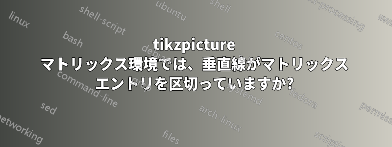 tikzpicture マトリックス環境では、垂直線がマトリックス エントリを区切っていますか?