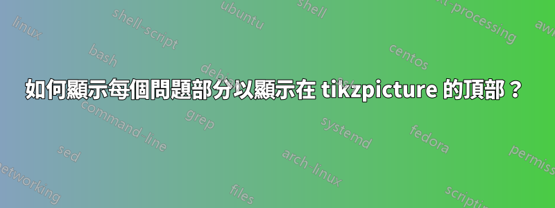 如何顯示每個問題部分以顯示在 tikzpicture 的頂部？