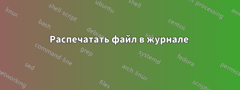 Распечатать файл в журнале