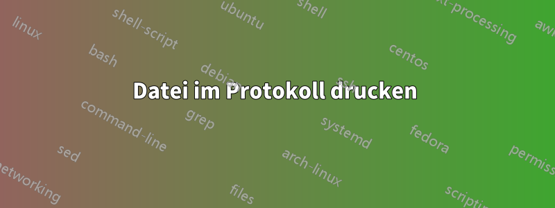 Datei im Protokoll drucken