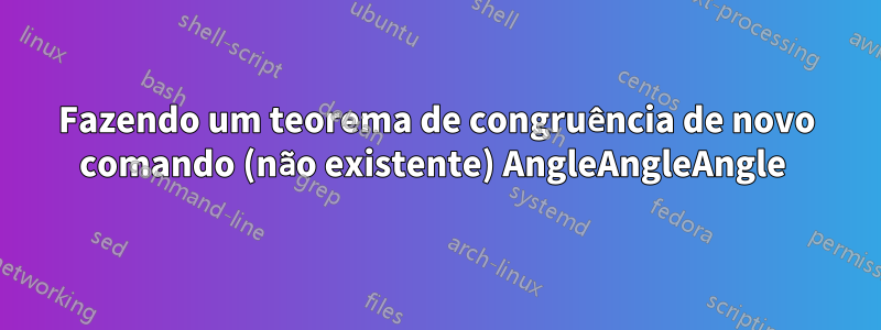 Fazendo um teorema de congruência de novo comando (não existente) AngleAngleAngle 
