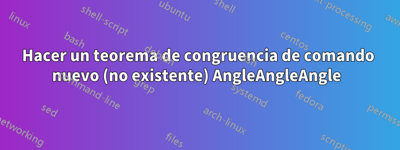 Hacer un teorema de congruencia de comando nuevo (no existente) AngleAngleAngle 