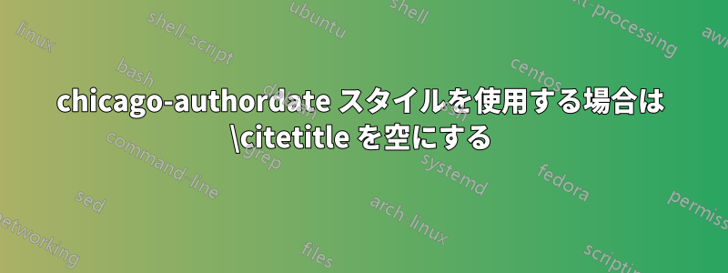 chicago-authordate スタイルを使用する場合は \citetitle を空にする