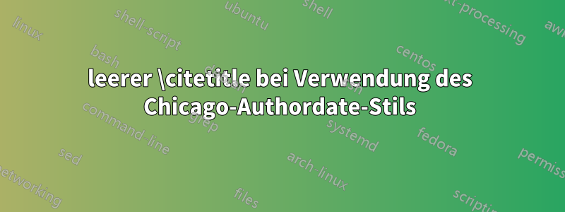 leerer \citetitle bei Verwendung des Chicago-Authordate-Stils