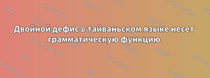 Двойной дефис в тайваньском языке несет грамматическую функцию